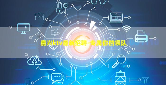 嘉兴ktv最新招聘-专属你的领队